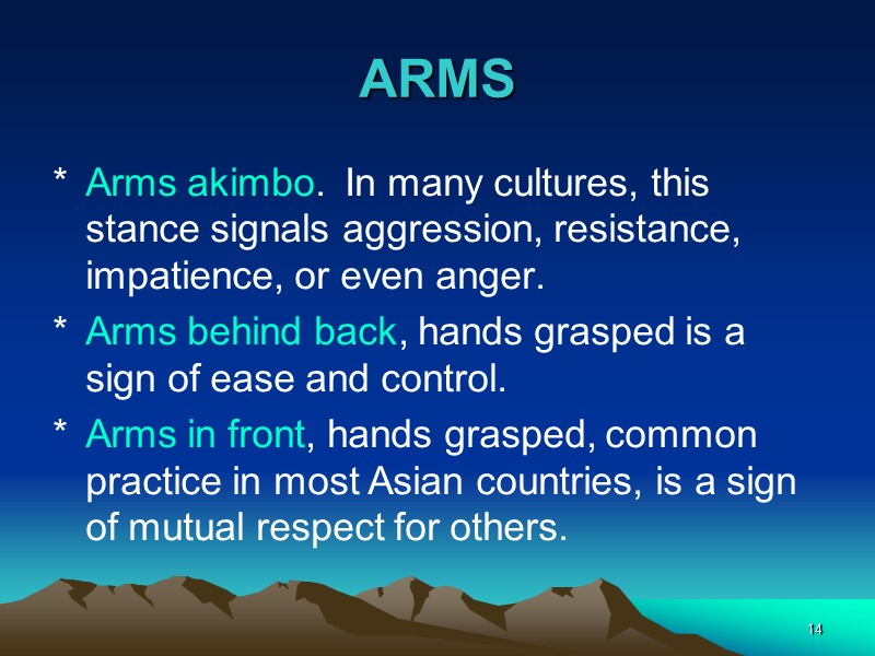 14 ARMS Arms akimbo.  In many cultures, this stance signals aggression, resistance, impatience,
